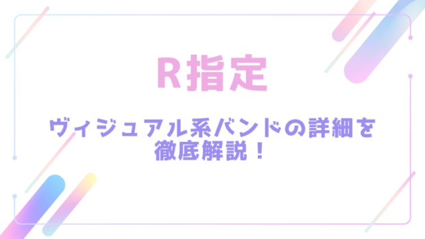 R指定のヴィジュアル系バンドの詳細を徹底解説！
